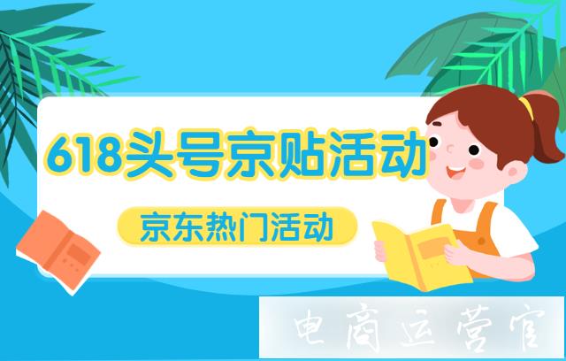 京東618頭號京貼活動規(guī)則是什么?如何報(bào)名京東618頭號京貼活動?